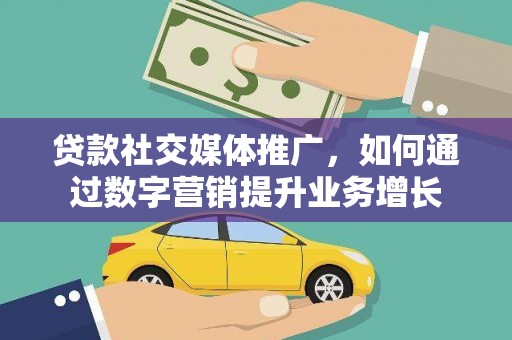 韶关贷款社交媒体推广，如何通过数字营销提升业务增长