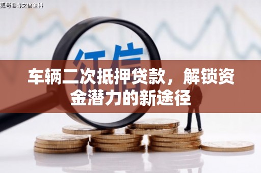 韶关车辆二次抵押贷款，解锁资金潜力的新途径