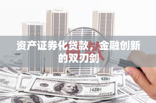 韶关资产证券化贷款，金融创新的双刃剑