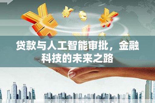 韶关贷款与人工智能审批，金融科技的未来之路