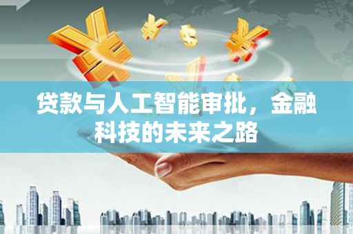 韶关贷款与人工智能审批，金融科技的未来之路