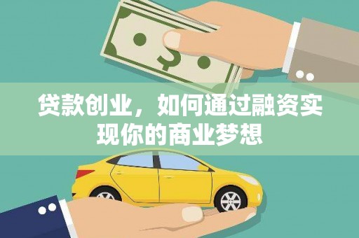 韶关贷款创业，如何通过融资实现你的商业梦想