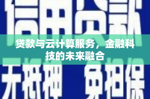 韶关贷款与云计算服务，金融科技的未来融合