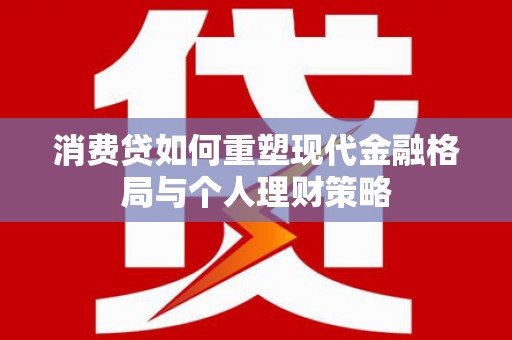 韶关消费贷如何重塑现代金融格局与个人理财策略