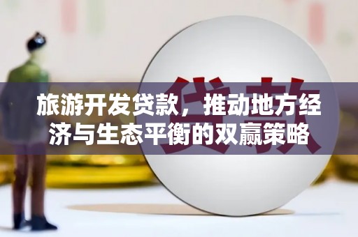 韶关旅游开发贷款，推动地方经济与生态平衡的双赢策略