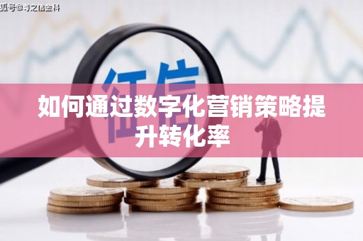 韶关如何通过数字化营销策略提升转化率