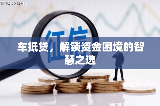 韶关车抵贷，解锁资金困境的智慧之选