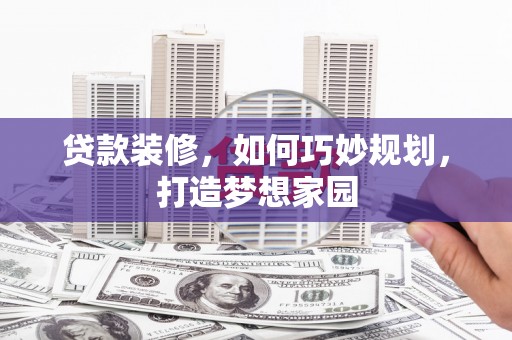 韶关贷款装修，如何巧妙规划，打造梦想家园