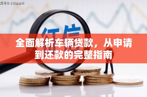 韶关全面解析车辆贷款，从申请到还款的完整指南