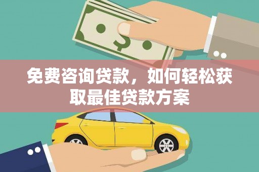 韶关免费咨询贷款，如何轻松获取最佳贷款方案