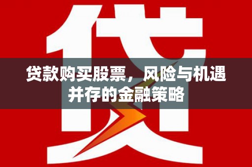 韶关贷款购买股票，风险与机遇并存的金融策略