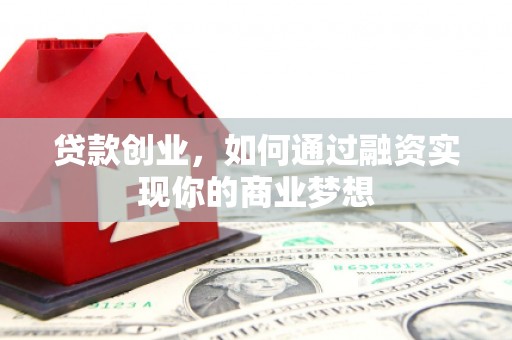 韶关贷款创业，如何通过融资实现你的商业梦想