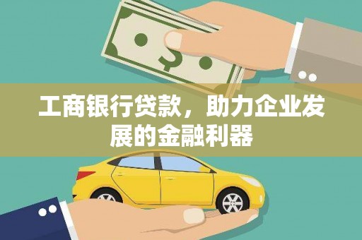 韶关工商银行贷款，助力企业发展的金融利器