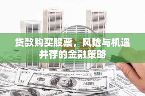 韶关贷款购买股票，风险与机遇并存的金融策略