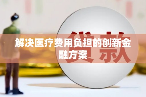韶关解决医疗费用负担的创新金融方案