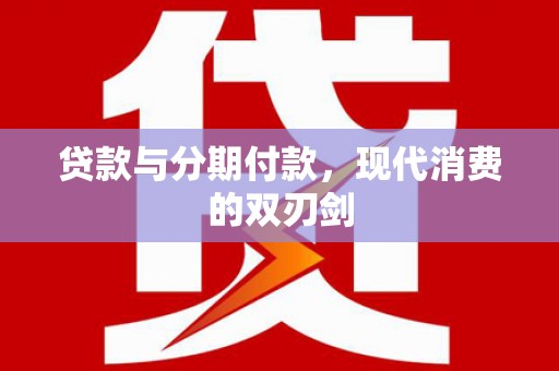 韶关贷款与分期付款，现代消费的双刃剑