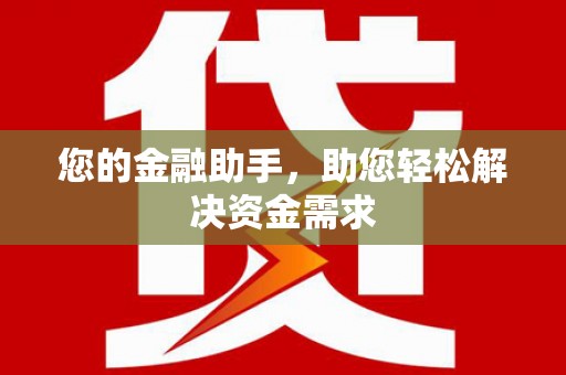 韶关您的金融助手，助您轻松解决资金需求
