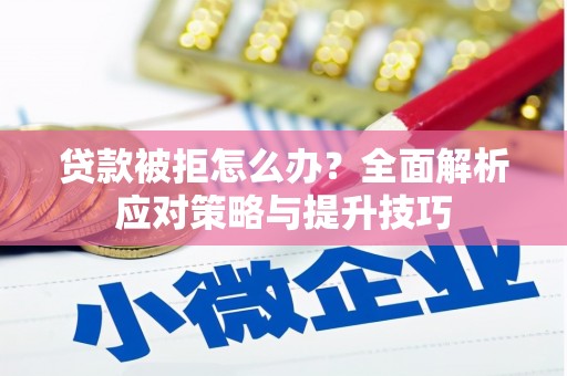 韶关贷款被拒怎么办？全面解析应对策略与提升技巧