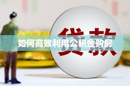 韶关如何高效利用公积金购房