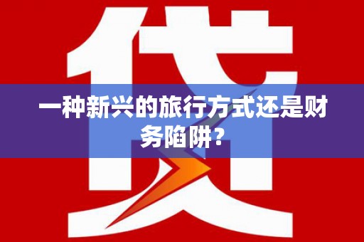 韶关一种新兴的旅行方式还是财务陷阱？