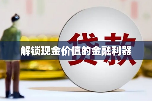 韶关解锁现金价值的金融利器