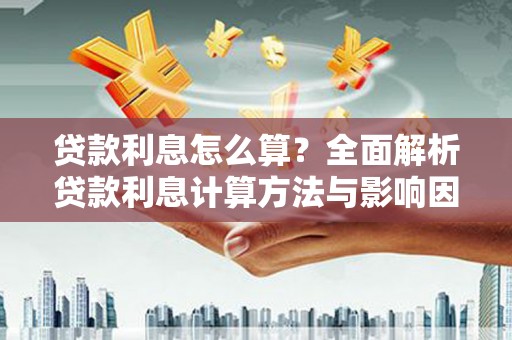 韶关贷款利息怎么算？全面解析贷款利息计算方法与影响因素