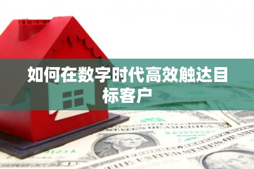 韶关如何在数字时代高效触达目标客户