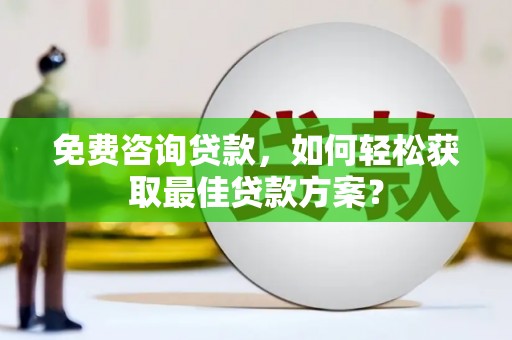 韶关免费咨询贷款，如何轻松获取最佳贷款方案？