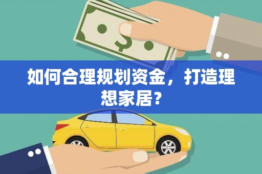 韶关如何合理规划资金，打造理想家居？
