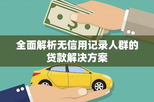 韶关全面解析无信用记录人群的贷款解决方案