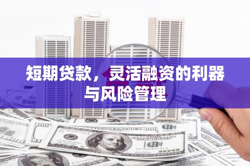 韶关短期贷款，灵活融资的利器与风险管理