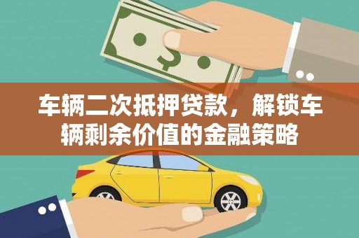 韶关车辆二次抵押贷款，解锁车辆剩余价值的金融策略