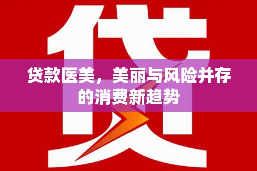 韶关贷款医美，美丽与风险并存的消费新趋势