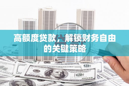 韶关高额度贷款，解锁财务自由的关键策略